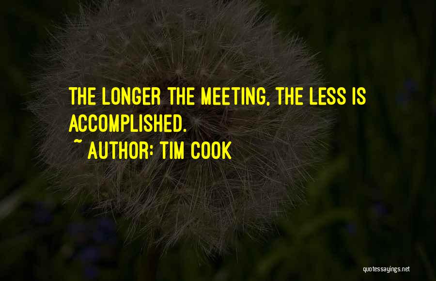 Tim Cook Quotes: The Longer The Meeting, The Less Is Accomplished.