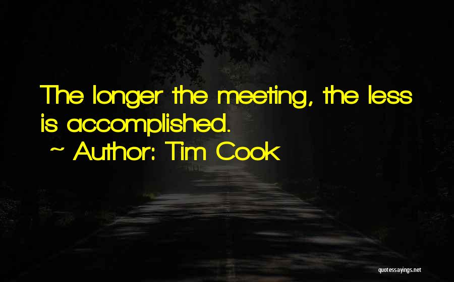 Tim Cook Quotes: The Longer The Meeting, The Less Is Accomplished.
