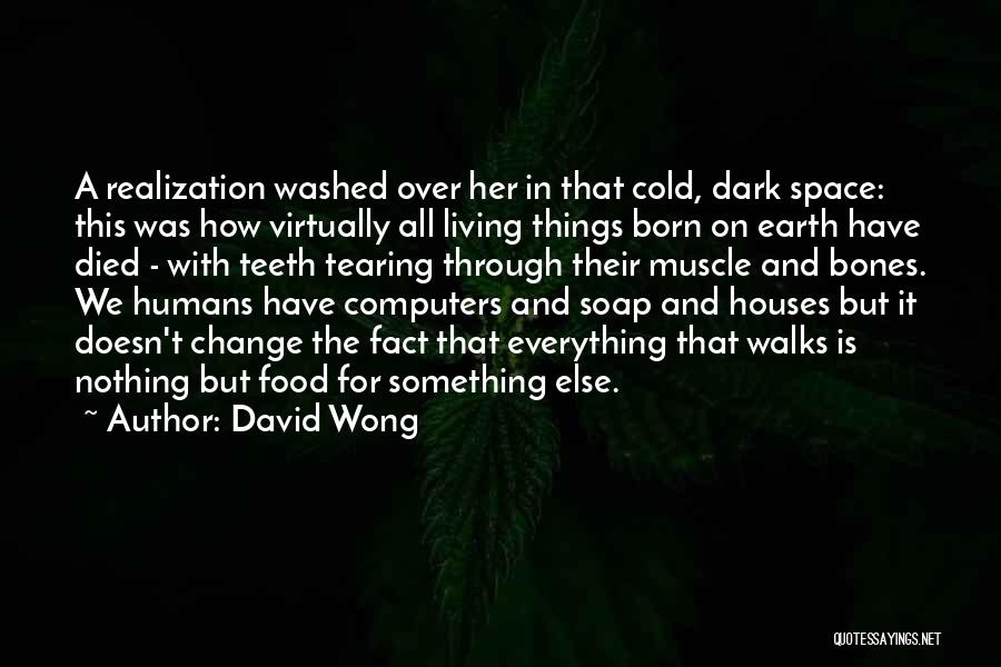 David Wong Quotes: A Realization Washed Over Her In That Cold, Dark Space: This Was How Virtually All Living Things Born On Earth