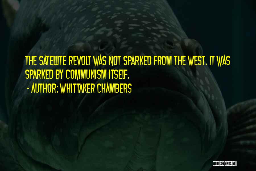 Whittaker Chambers Quotes: The Satellite Revolt Was Not Sparked From The West. It Was Sparked By Communism Itself.