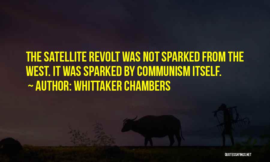 Whittaker Chambers Quotes: The Satellite Revolt Was Not Sparked From The West. It Was Sparked By Communism Itself.