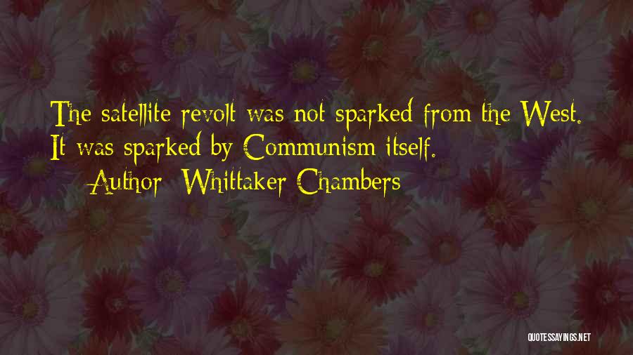 Whittaker Chambers Quotes: The Satellite Revolt Was Not Sparked From The West. It Was Sparked By Communism Itself.