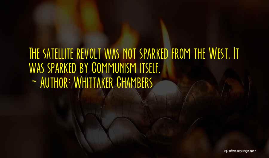 Whittaker Chambers Quotes: The Satellite Revolt Was Not Sparked From The West. It Was Sparked By Communism Itself.