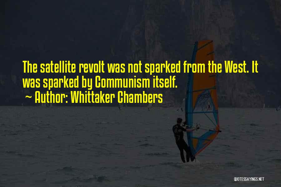 Whittaker Chambers Quotes: The Satellite Revolt Was Not Sparked From The West. It Was Sparked By Communism Itself.