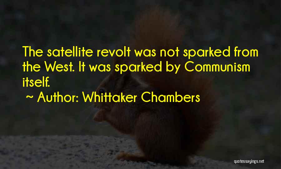 Whittaker Chambers Quotes: The Satellite Revolt Was Not Sparked From The West. It Was Sparked By Communism Itself.