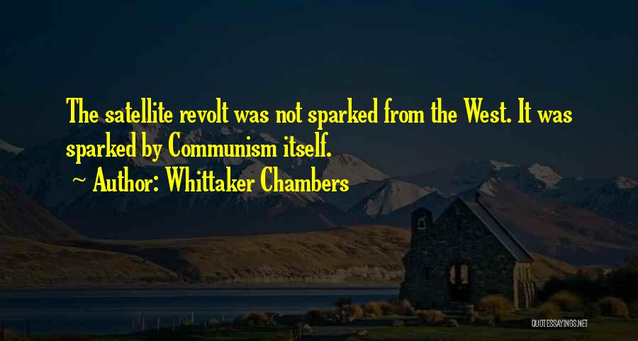 Whittaker Chambers Quotes: The Satellite Revolt Was Not Sparked From The West. It Was Sparked By Communism Itself.