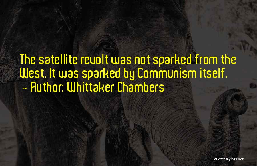 Whittaker Chambers Quotes: The Satellite Revolt Was Not Sparked From The West. It Was Sparked By Communism Itself.