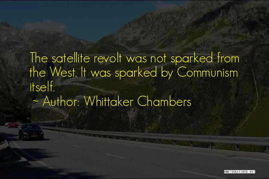 Whittaker Chambers Quotes: The Satellite Revolt Was Not Sparked From The West. It Was Sparked By Communism Itself.