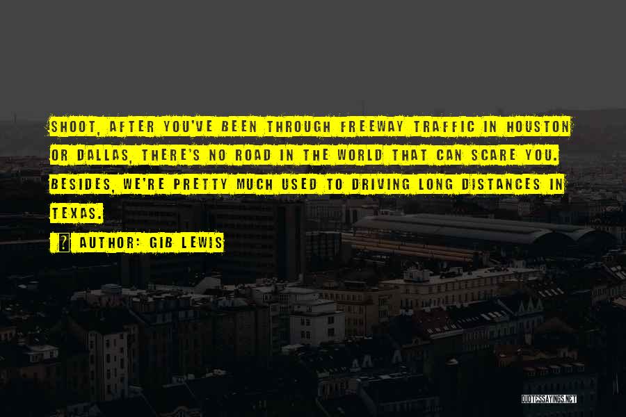 Gib Lewis Quotes: Shoot, After You've Been Through Freeway Traffic In Houston Or Dallas, There's No Road In The World That Can Scare