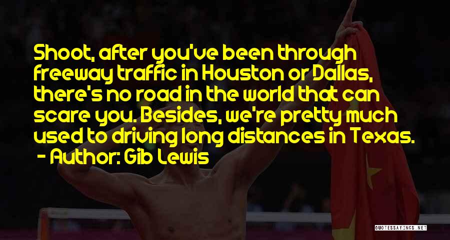 Gib Lewis Quotes: Shoot, After You've Been Through Freeway Traffic In Houston Or Dallas, There's No Road In The World That Can Scare