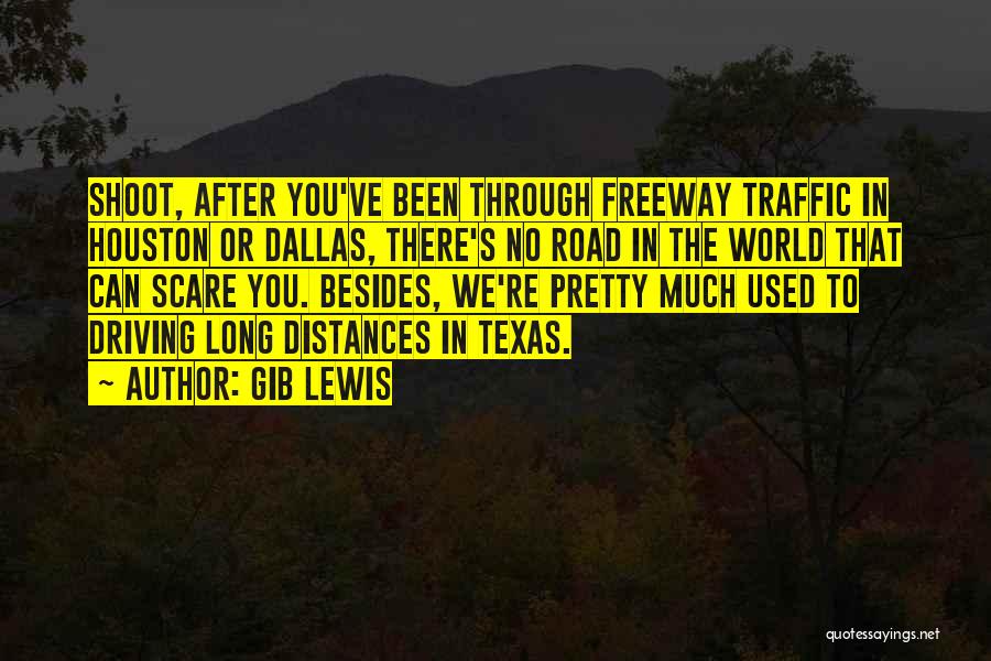 Gib Lewis Quotes: Shoot, After You've Been Through Freeway Traffic In Houston Or Dallas, There's No Road In The World That Can Scare