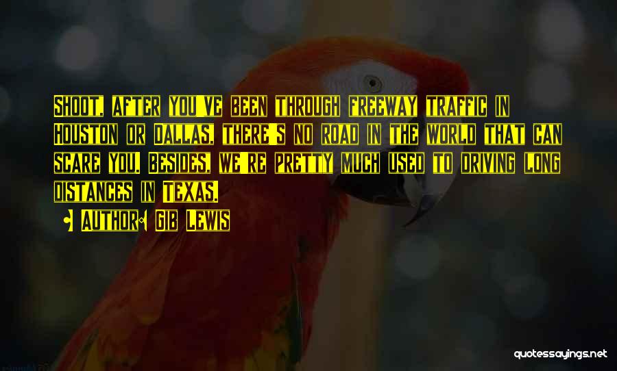 Gib Lewis Quotes: Shoot, After You've Been Through Freeway Traffic In Houston Or Dallas, There's No Road In The World That Can Scare