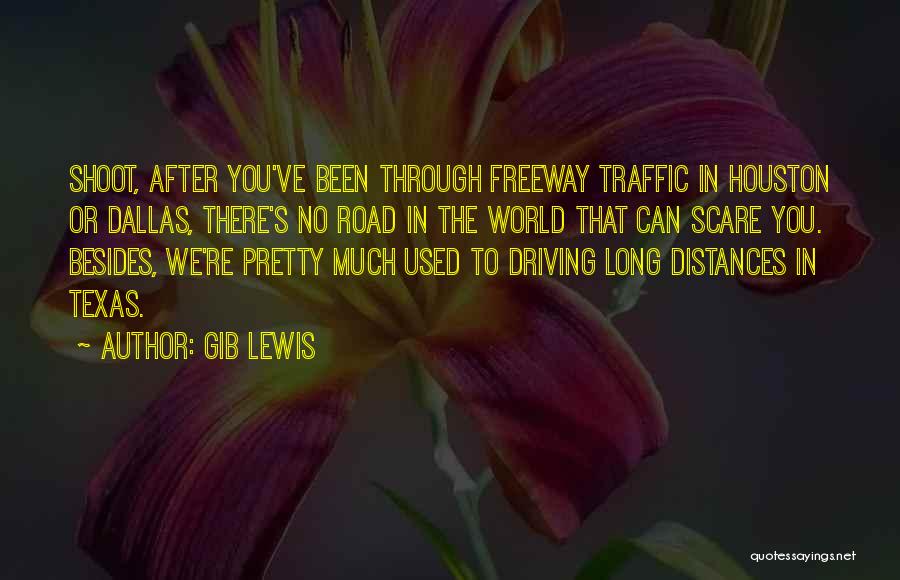 Gib Lewis Quotes: Shoot, After You've Been Through Freeway Traffic In Houston Or Dallas, There's No Road In The World That Can Scare