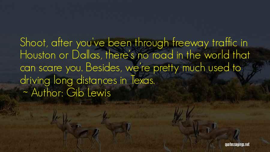 Gib Lewis Quotes: Shoot, After You've Been Through Freeway Traffic In Houston Or Dallas, There's No Road In The World That Can Scare