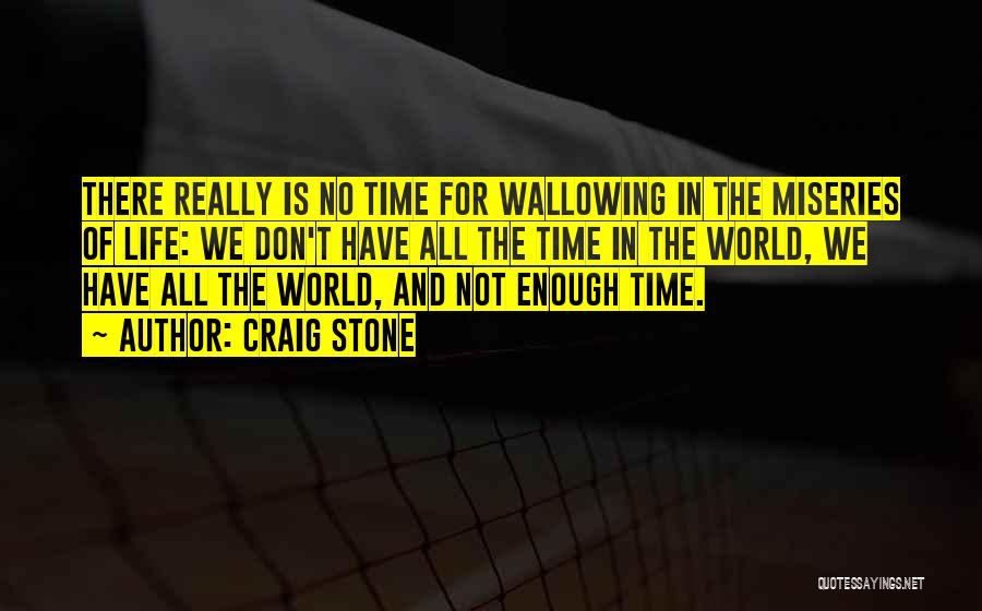 Craig Stone Quotes: There Really Is No Time For Wallowing In The Miseries Of Life: We Don't Have All The Time In The