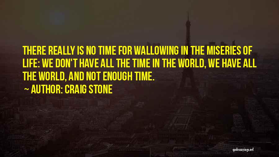 Craig Stone Quotes: There Really Is No Time For Wallowing In The Miseries Of Life: We Don't Have All The Time In The