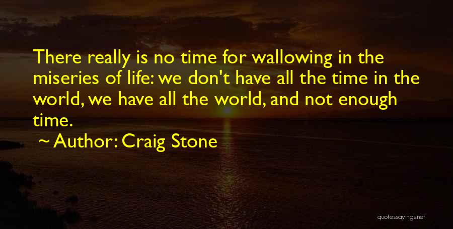 Craig Stone Quotes: There Really Is No Time For Wallowing In The Miseries Of Life: We Don't Have All The Time In The