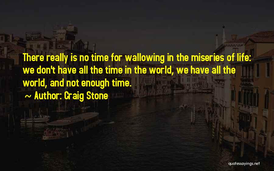 Craig Stone Quotes: There Really Is No Time For Wallowing In The Miseries Of Life: We Don't Have All The Time In The