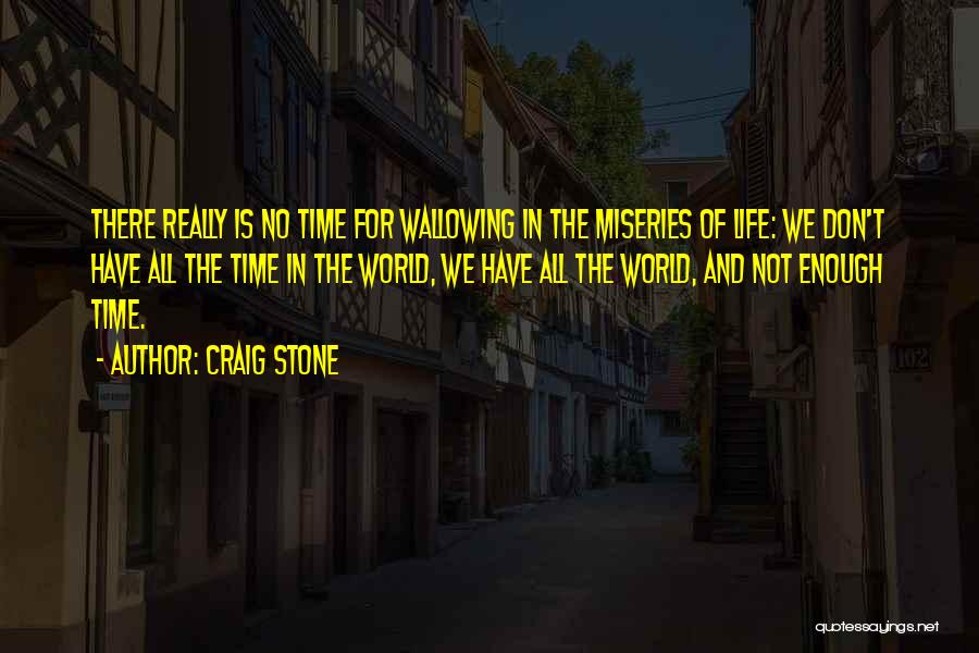 Craig Stone Quotes: There Really Is No Time For Wallowing In The Miseries Of Life: We Don't Have All The Time In The