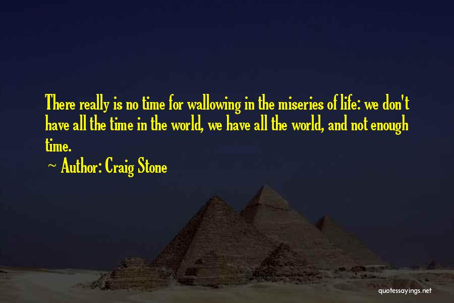 Craig Stone Quotes: There Really Is No Time For Wallowing In The Miseries Of Life: We Don't Have All The Time In The