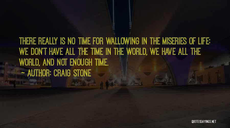 Craig Stone Quotes: There Really Is No Time For Wallowing In The Miseries Of Life: We Don't Have All The Time In The