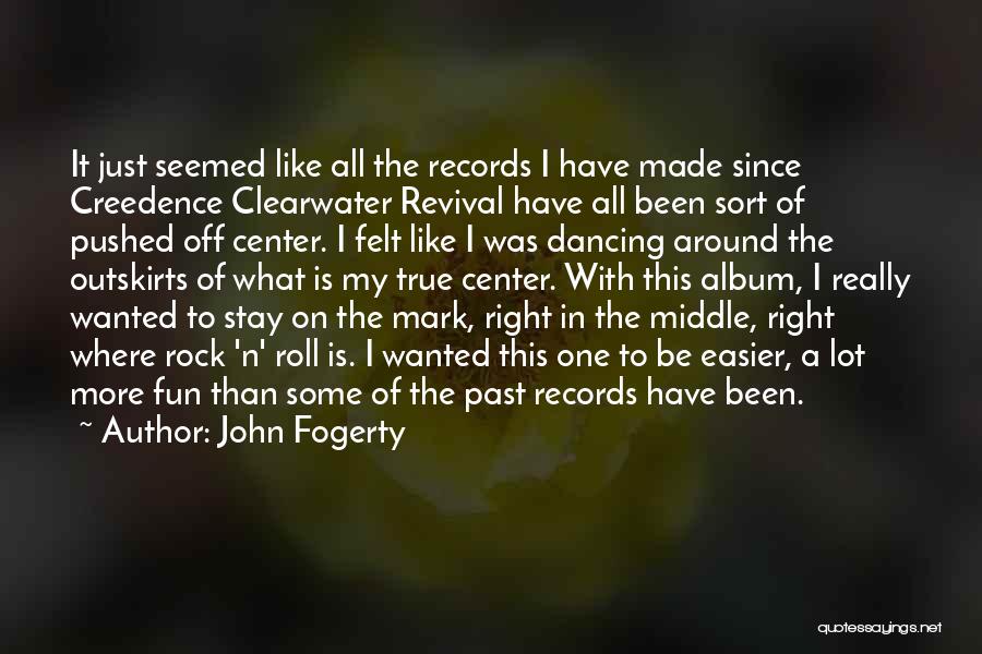 John Fogerty Quotes: It Just Seemed Like All The Records I Have Made Since Creedence Clearwater Revival Have All Been Sort Of Pushed