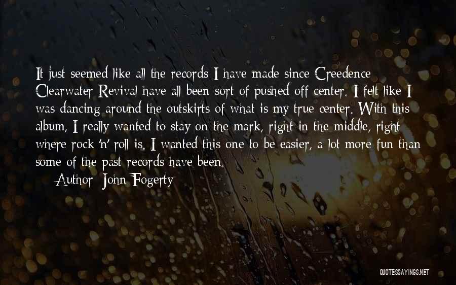 John Fogerty Quotes: It Just Seemed Like All The Records I Have Made Since Creedence Clearwater Revival Have All Been Sort Of Pushed