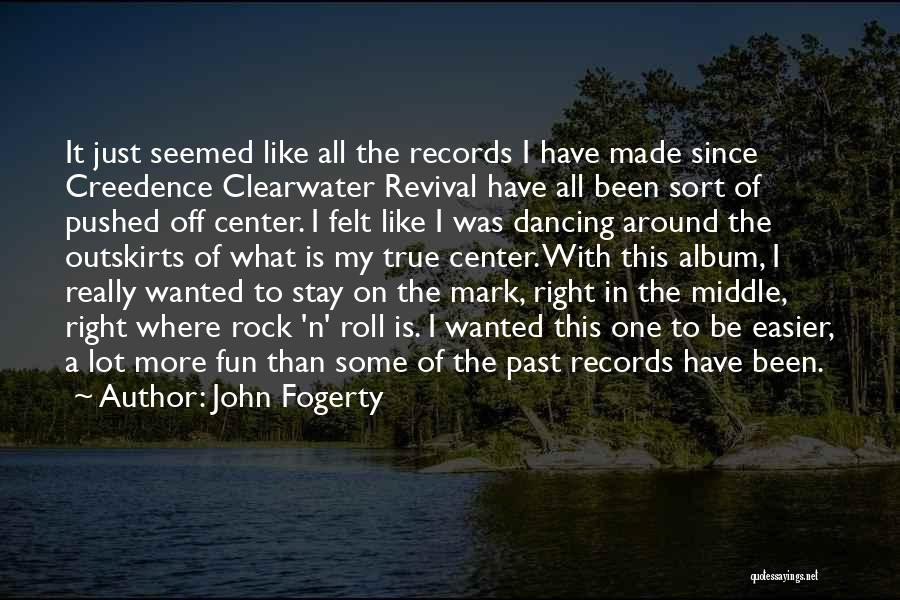 John Fogerty Quotes: It Just Seemed Like All The Records I Have Made Since Creedence Clearwater Revival Have All Been Sort Of Pushed