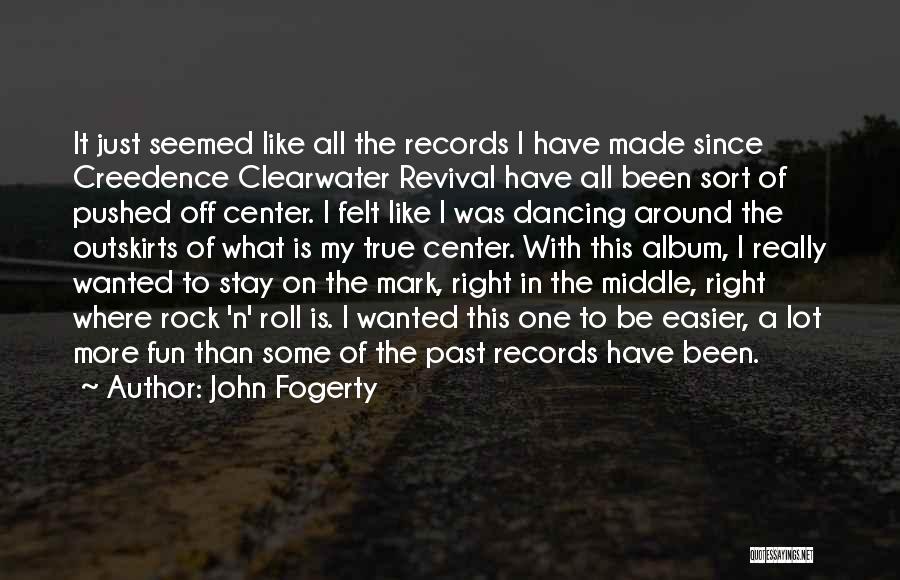 John Fogerty Quotes: It Just Seemed Like All The Records I Have Made Since Creedence Clearwater Revival Have All Been Sort Of Pushed