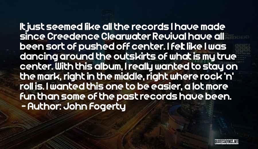 John Fogerty Quotes: It Just Seemed Like All The Records I Have Made Since Creedence Clearwater Revival Have All Been Sort Of Pushed