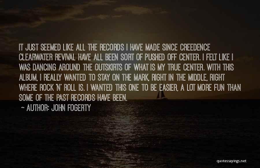 John Fogerty Quotes: It Just Seemed Like All The Records I Have Made Since Creedence Clearwater Revival Have All Been Sort Of Pushed