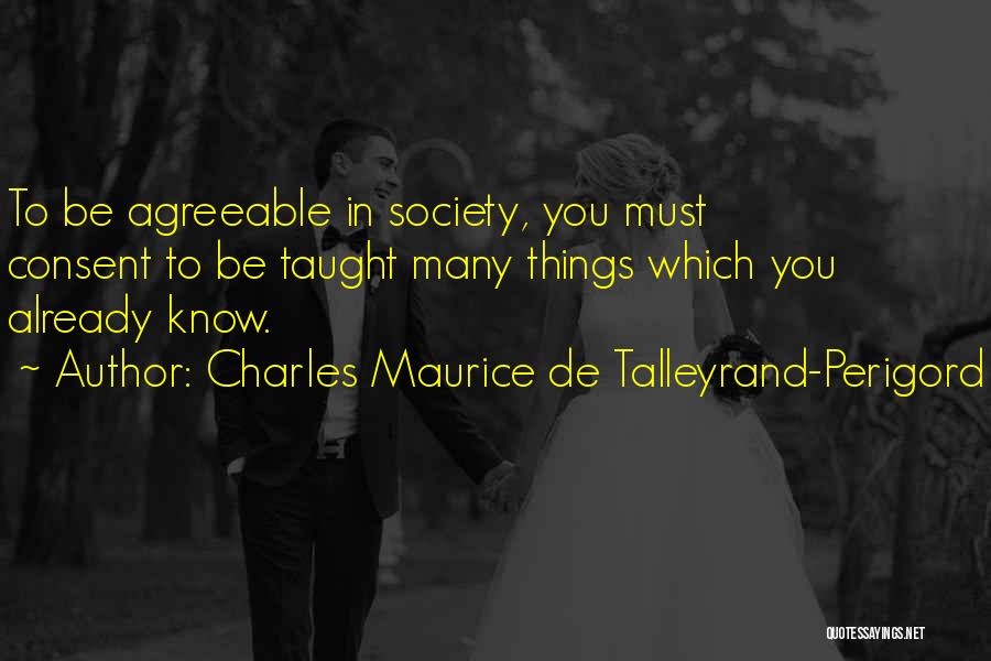 Charles Maurice De Talleyrand-Perigord Quotes: To Be Agreeable In Society, You Must Consent To Be Taught Many Things Which You Already Know.