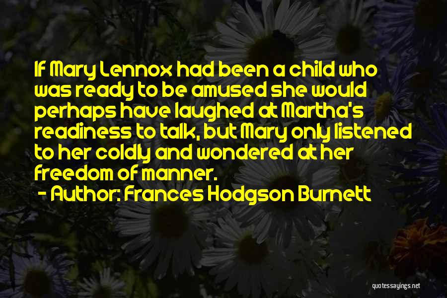 Frances Hodgson Burnett Quotes: If Mary Lennox Had Been A Child Who Was Ready To Be Amused She Would Perhaps Have Laughed At Martha's