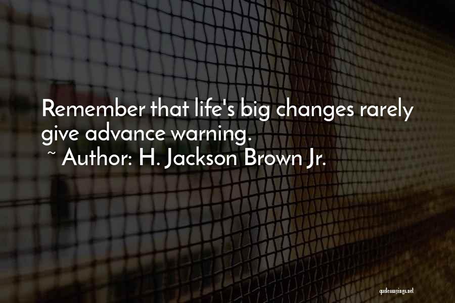 H. Jackson Brown Jr. Quotes: Remember That Life's Big Changes Rarely Give Advance Warning.