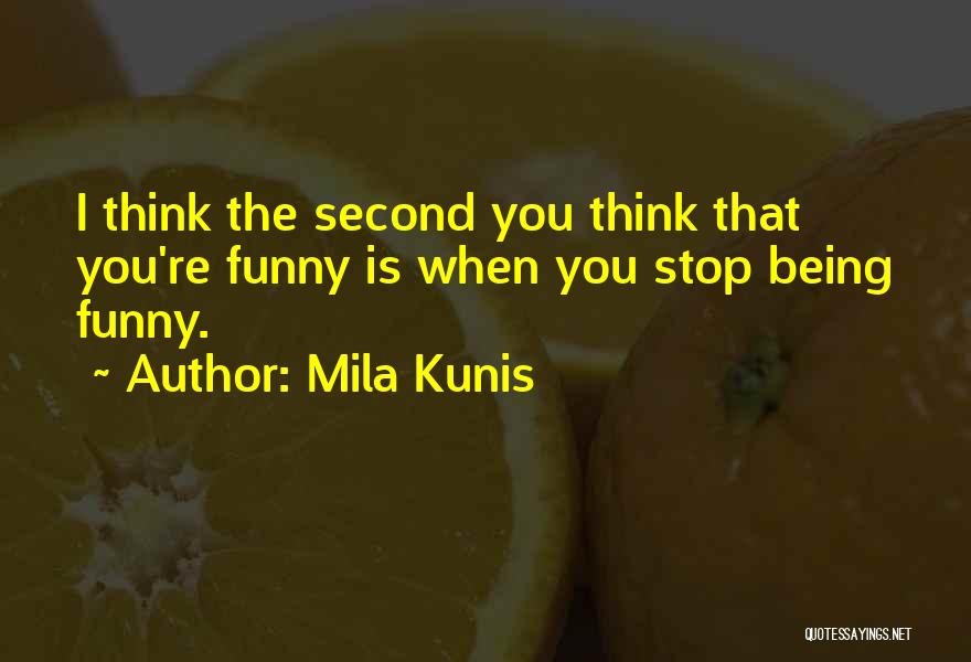 Mila Kunis Quotes: I Think The Second You Think That You're Funny Is When You Stop Being Funny.