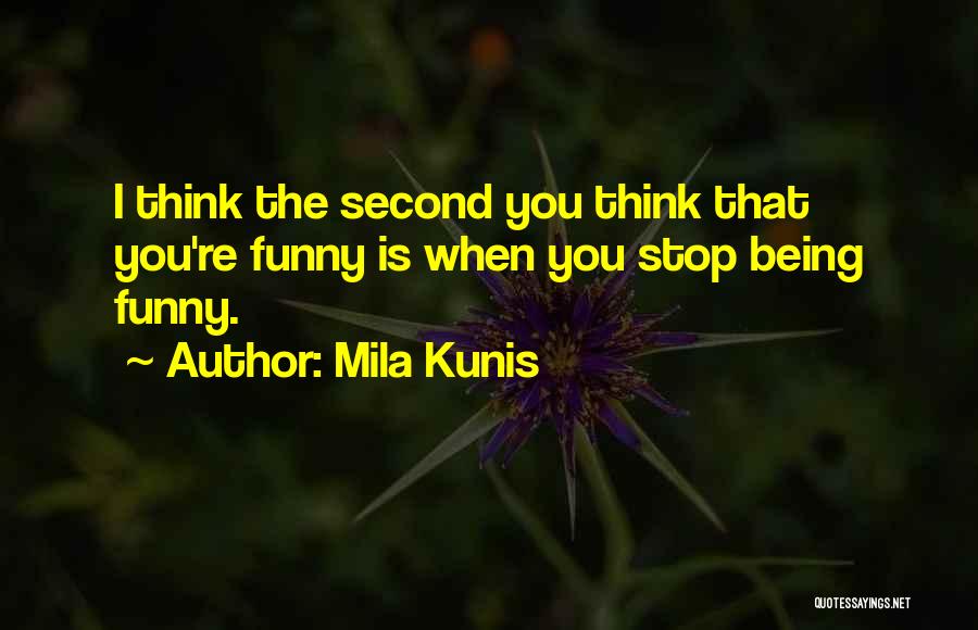 Mila Kunis Quotes: I Think The Second You Think That You're Funny Is When You Stop Being Funny.