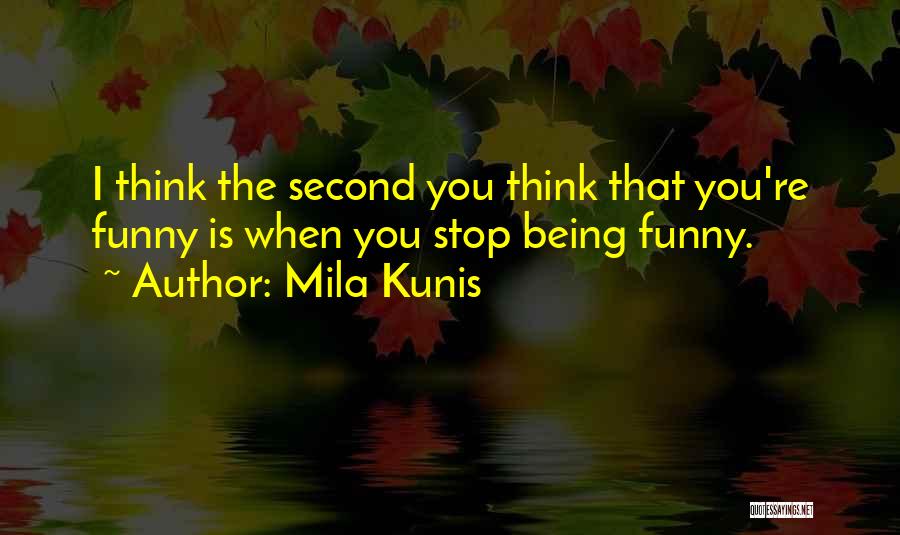 Mila Kunis Quotes: I Think The Second You Think That You're Funny Is When You Stop Being Funny.