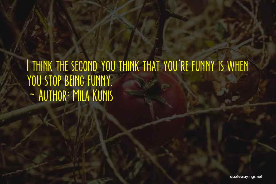 Mila Kunis Quotes: I Think The Second You Think That You're Funny Is When You Stop Being Funny.