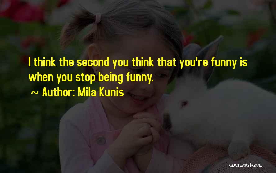 Mila Kunis Quotes: I Think The Second You Think That You're Funny Is When You Stop Being Funny.
