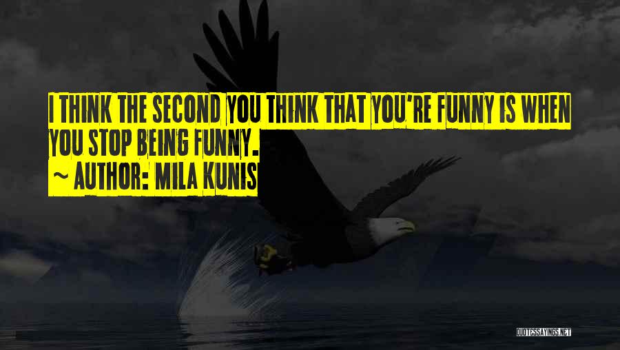 Mila Kunis Quotes: I Think The Second You Think That You're Funny Is When You Stop Being Funny.