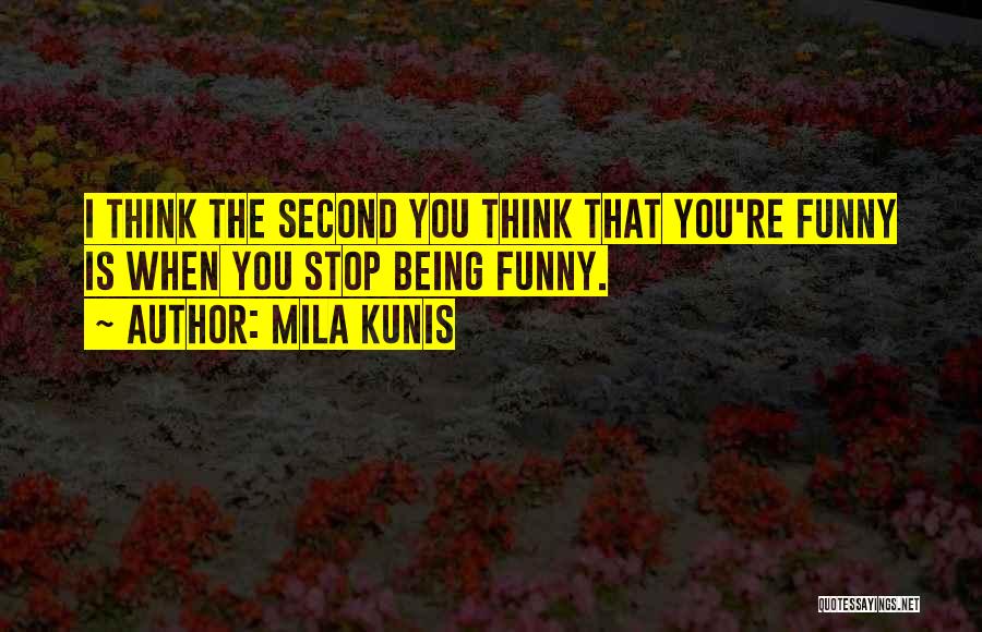 Mila Kunis Quotes: I Think The Second You Think That You're Funny Is When You Stop Being Funny.