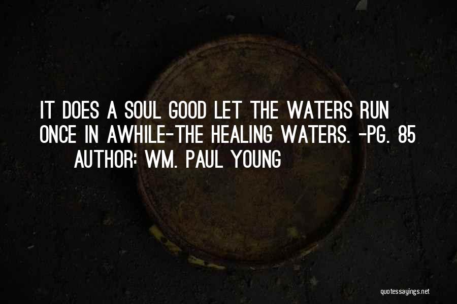 Wm. Paul Young Quotes: It Does A Soul Good Let The Waters Run Once In Awhile-the Healing Waters. -pg. 85