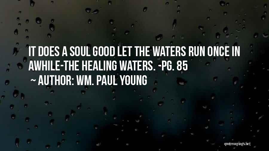 Wm. Paul Young Quotes: It Does A Soul Good Let The Waters Run Once In Awhile-the Healing Waters. -pg. 85