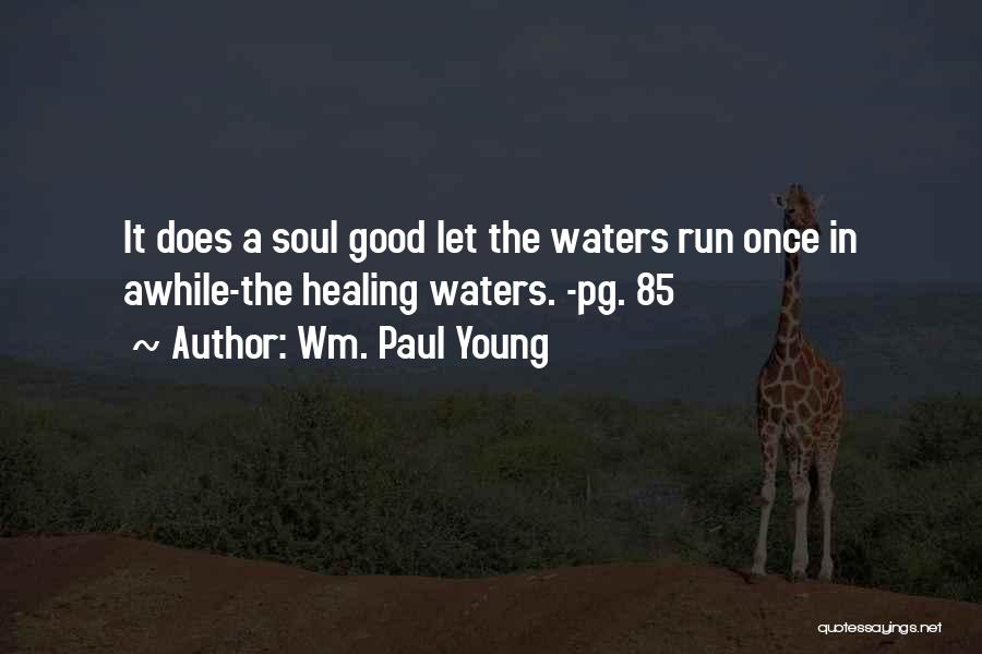 Wm. Paul Young Quotes: It Does A Soul Good Let The Waters Run Once In Awhile-the Healing Waters. -pg. 85