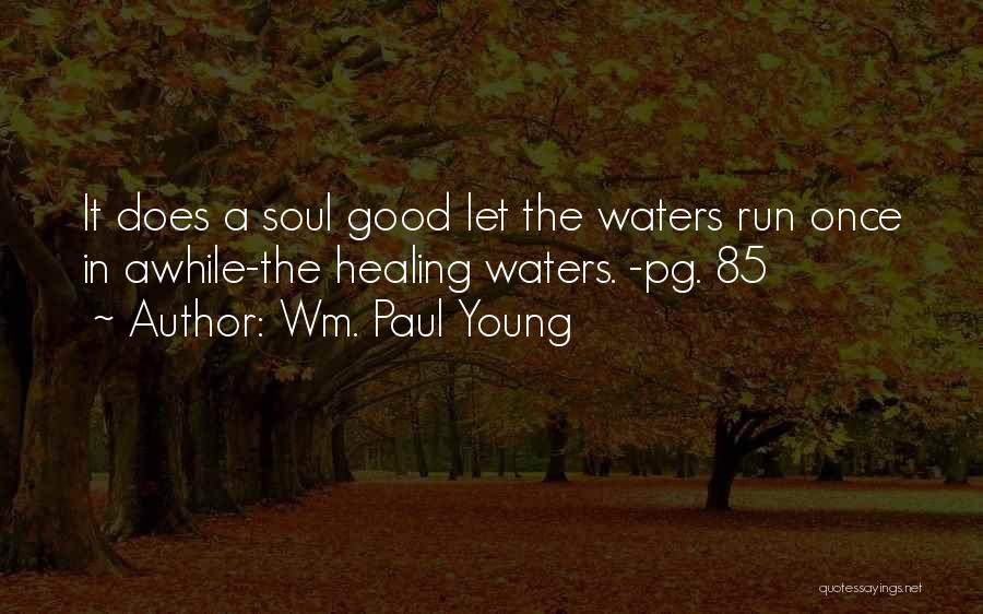 Wm. Paul Young Quotes: It Does A Soul Good Let The Waters Run Once In Awhile-the Healing Waters. -pg. 85