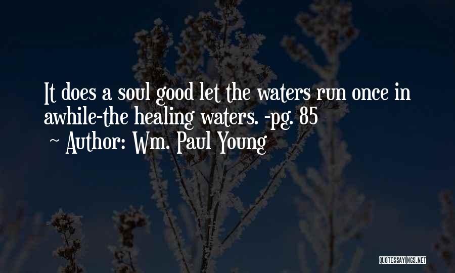 Wm. Paul Young Quotes: It Does A Soul Good Let The Waters Run Once In Awhile-the Healing Waters. -pg. 85