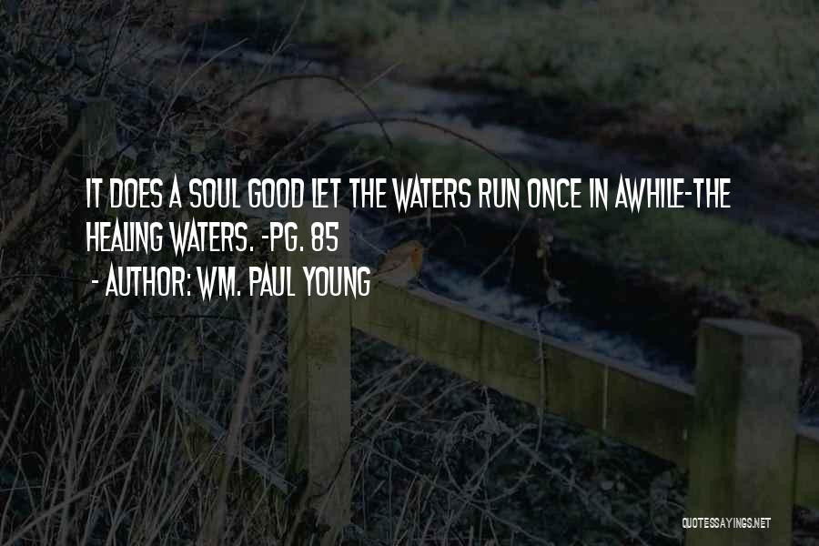 Wm. Paul Young Quotes: It Does A Soul Good Let The Waters Run Once In Awhile-the Healing Waters. -pg. 85