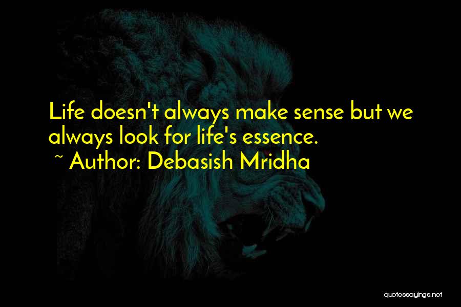 Debasish Mridha Quotes: Life Doesn't Always Make Sense But We Always Look For Life's Essence.