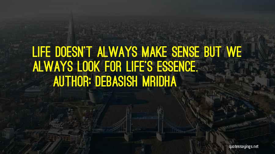 Debasish Mridha Quotes: Life Doesn't Always Make Sense But We Always Look For Life's Essence.