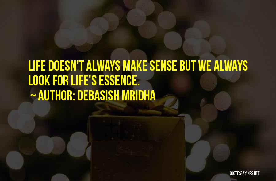 Debasish Mridha Quotes: Life Doesn't Always Make Sense But We Always Look For Life's Essence.